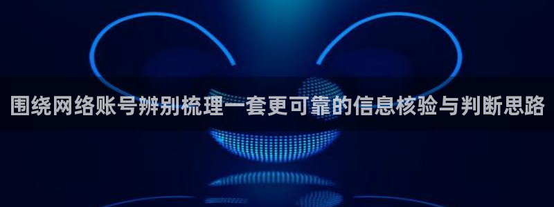 91吃瓜在线观看最新网址入口：围绕网络账号辨别梳理一套更可靠的信息核验与判断思路