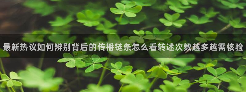 91吃瓜最新热点：最新热议如何辨别背后的传播链条怎么看转述次数越多越需核验