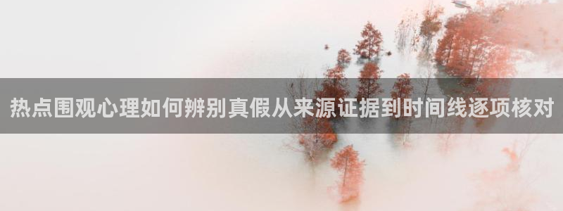 91吃瓜最新地址入口：热点围观心理如何辨别真假从来源证据到时间线逐项核对