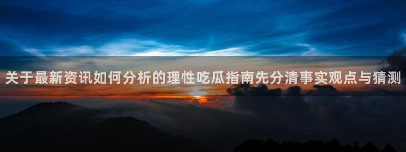 91吃瓜今日资讯：关于最新资讯如何分析的理性吃瓜指南先分清事实观点与猜测