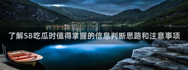 91吃瓜热门事件：了解58吃瓜时值得掌握的信息判断思路和注意事项