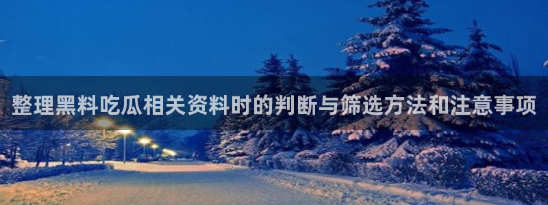91吃瓜资讯榜：整理黑料吃瓜相关资料时的判断与筛选方法和注意事项