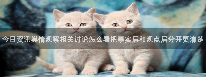 91吃瓜网页导航:今日资讯舆情观察相关讨论怎么看把事实层和观点层分开更清楚