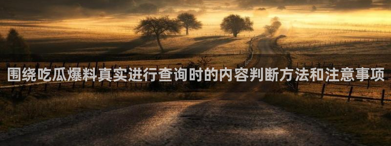 91吃瓜爆料话题:围绕吃瓜爆料真实进行查询时的内容判断方法和注意事项