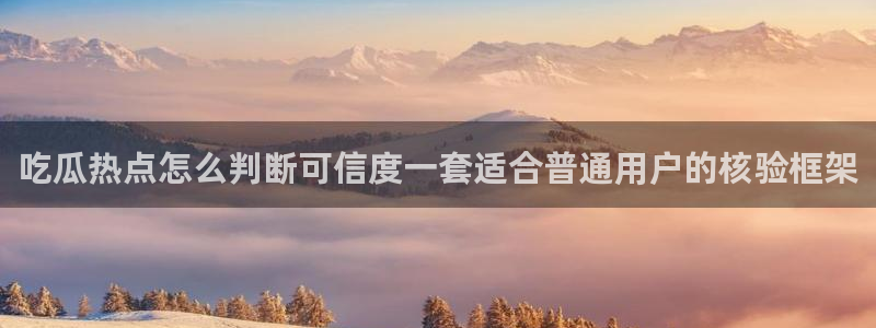吃瓜网络热点:吃瓜热点怎么判断可信度一套适合普通用户的核验框架