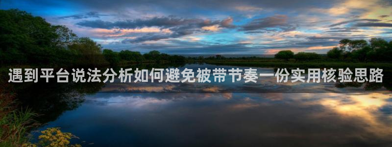 91吃瓜信息大全：遇到平台说法分析如何避免被带节奏一份实用核验思路